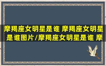 摩羯座女明星是谁 摩羯座女明星是谁图片/摩羯座女明星是谁 摩羯座女明星是谁图片-我的网站